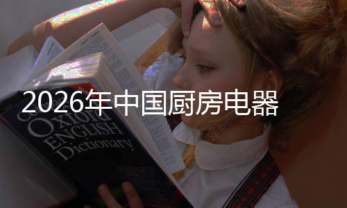 洞察争格国厨年中业竞应用房电局与场景器行